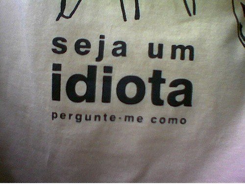 '' Be und Idiot. Fragen Sie mich wie''