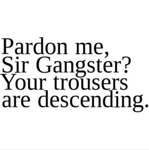 Entschuldigen Sie mich, Sir Gangster?