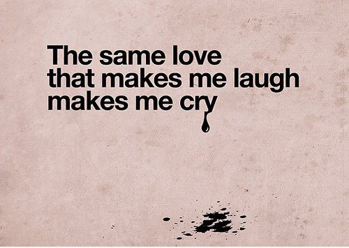 Das gleiche Liebe, die mich zum Lachen bringt macht mich weinen