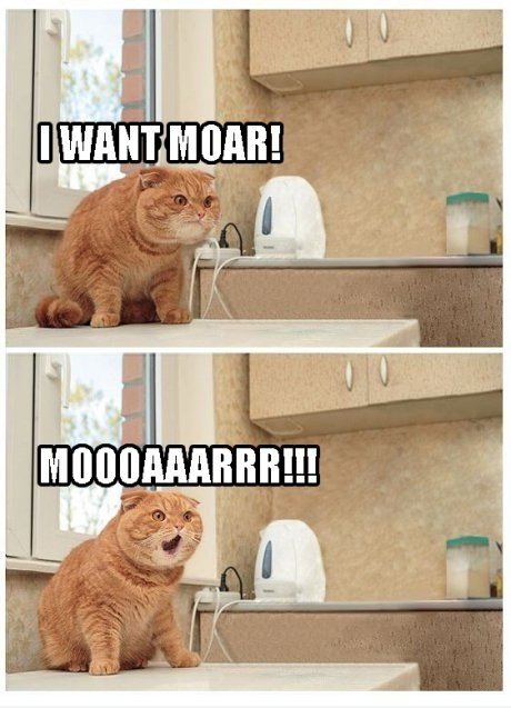 Me möchten moar, MOARRRR!