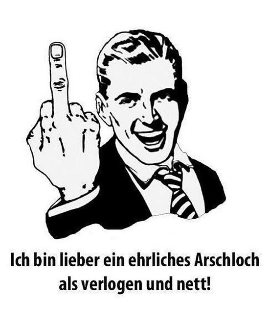 Lieber ein ehrlcihes Arschloch...