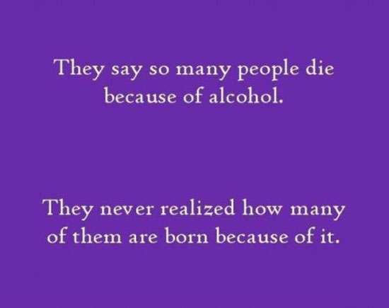 they say so many people die because of alcholol