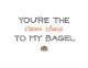 Du bist der Frischkäse zu meinem Bagel