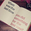 when was the last time you did something for the first time